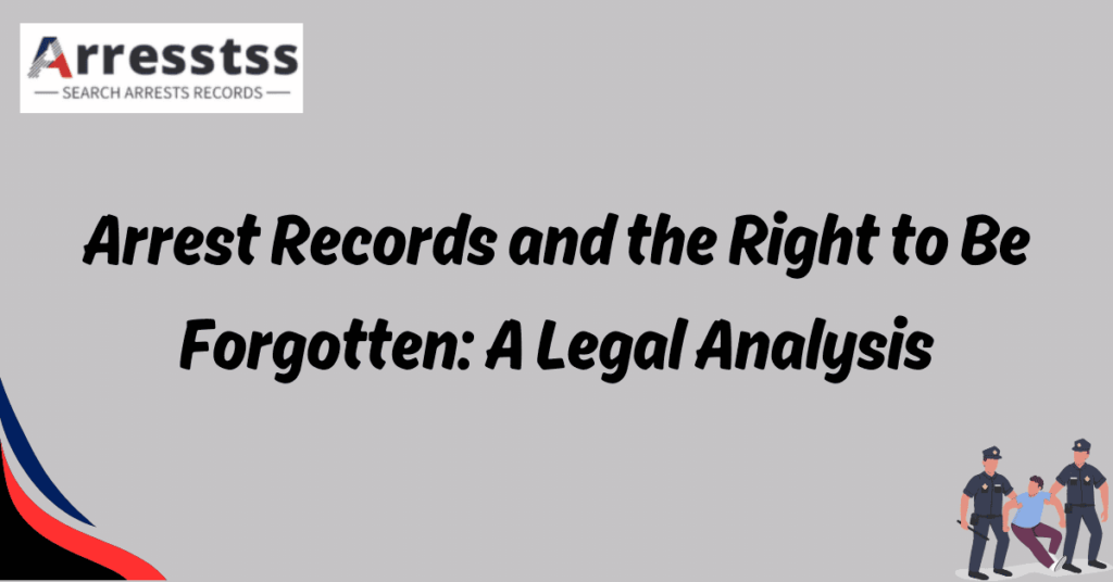 Arrest Records and the Right to Be Forgotten: A Legal Analysis