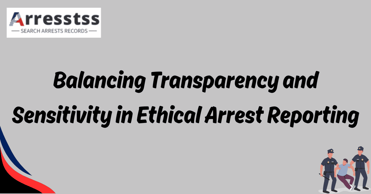 Balancing Transparency and Sensitivity in Ethical Arrest Reporting 1