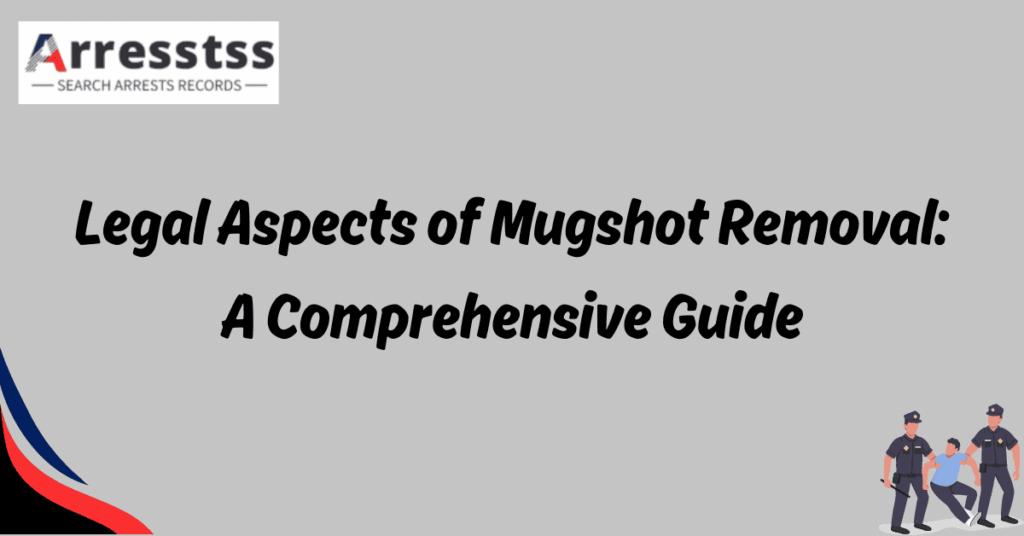 Legal Aspects of Mugshot Removal: A Comprehensive Guide