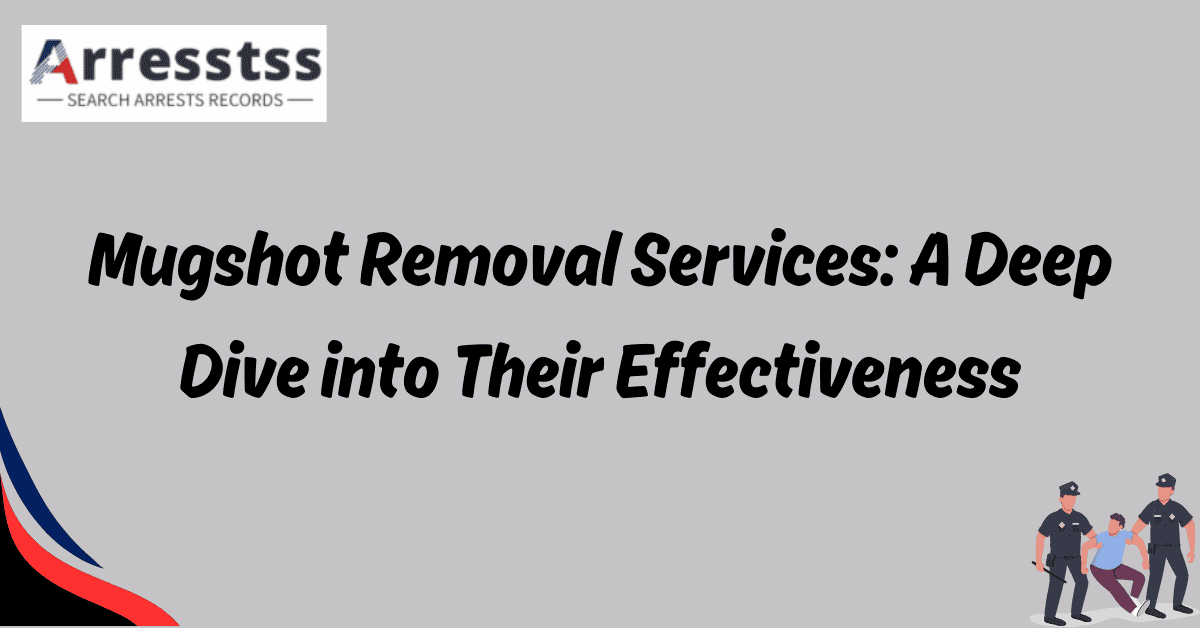 Mugshot Removal Services A Deep Dive into Their Effectiveness 1