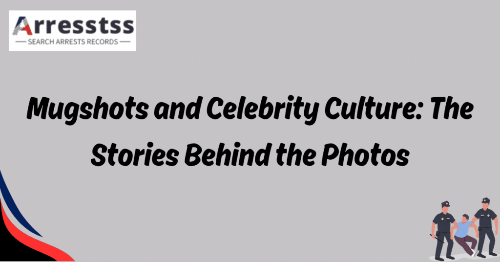 Mugshots and Celebrity Culture: The Stories Behind the Photos