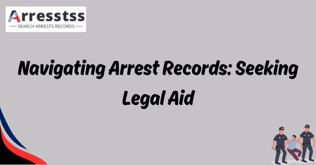 Navigating Arrest Records: Seeking Legal Aid