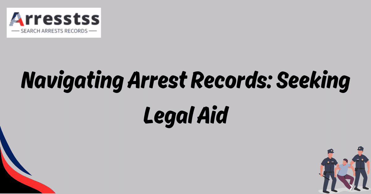 Navigating Arrest Records Seeking Legal Aid 1