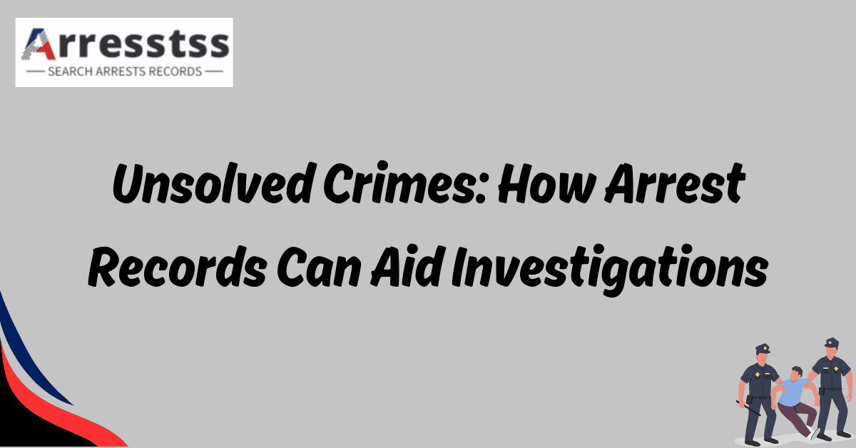 Unsolved Crimes How Arrest Records Can Aid Investigations 1